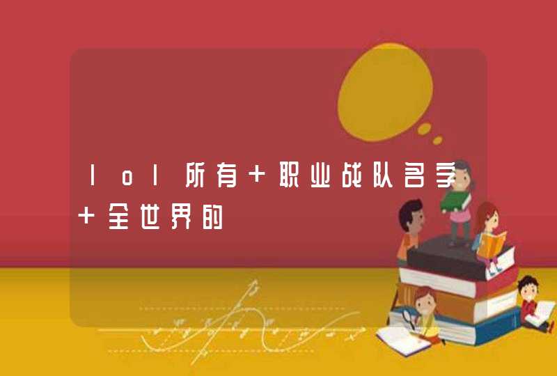 lol所有 职业战队名字 全世界的